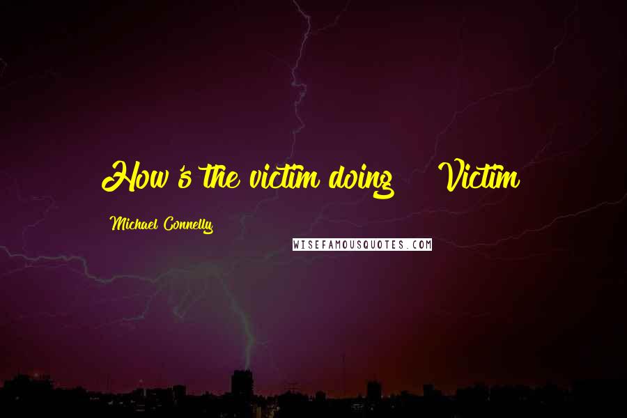 Michael Connelly Quotes: How's the victim doing?" "Victim?