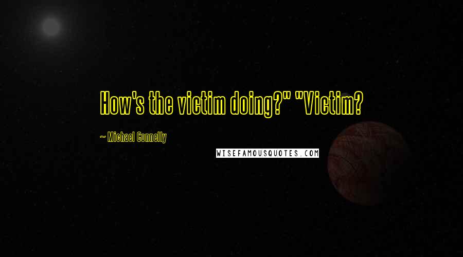 Michael Connelly Quotes: How's the victim doing?" "Victim?