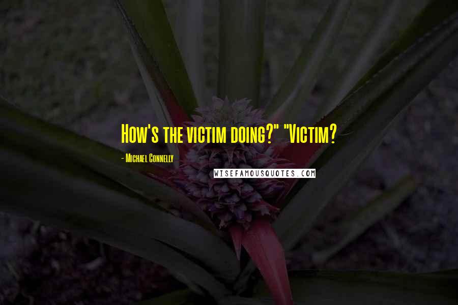 Michael Connelly Quotes: How's the victim doing?" "Victim?