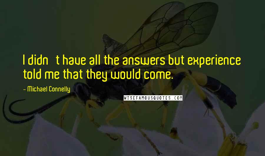 Michael Connelly Quotes: I didn't have all the answers but experience told me that they would come.