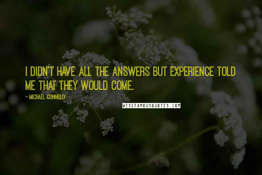 Michael Connelly Quotes: I didn't have all the answers but experience told me that they would come.