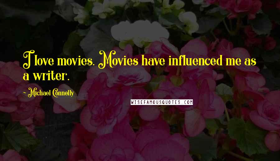 Michael Connelly Quotes: I love movies. Movies have influenced me as a writer.