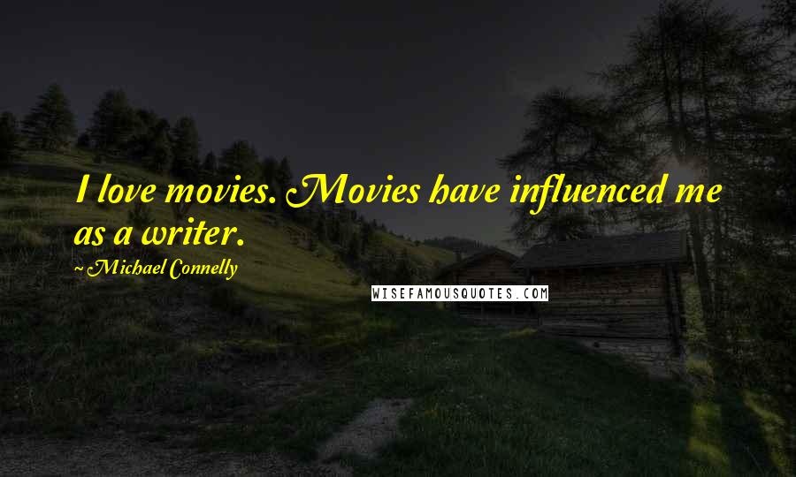 Michael Connelly Quotes: I love movies. Movies have influenced me as a writer.