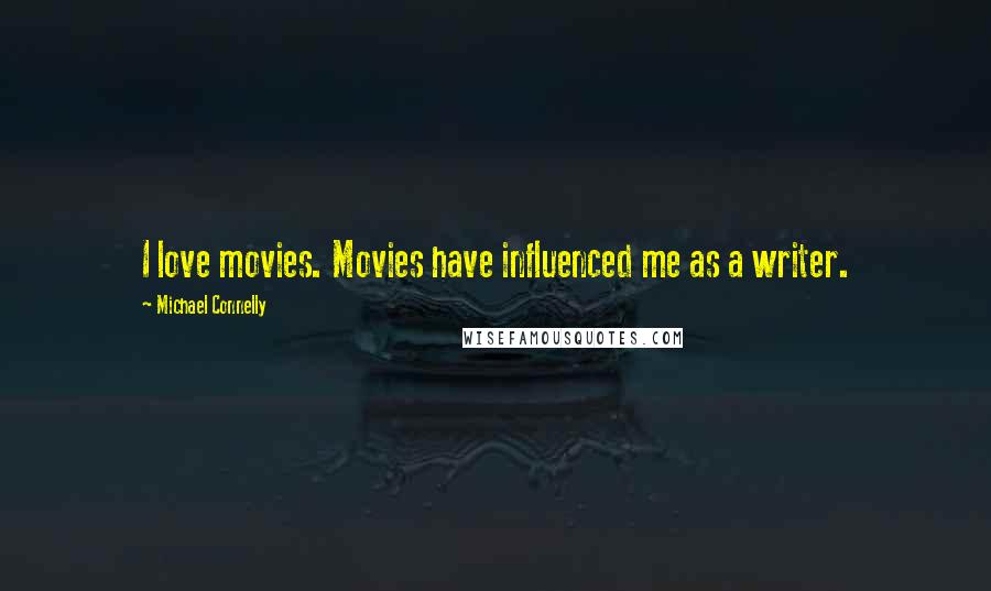 Michael Connelly Quotes: I love movies. Movies have influenced me as a writer.