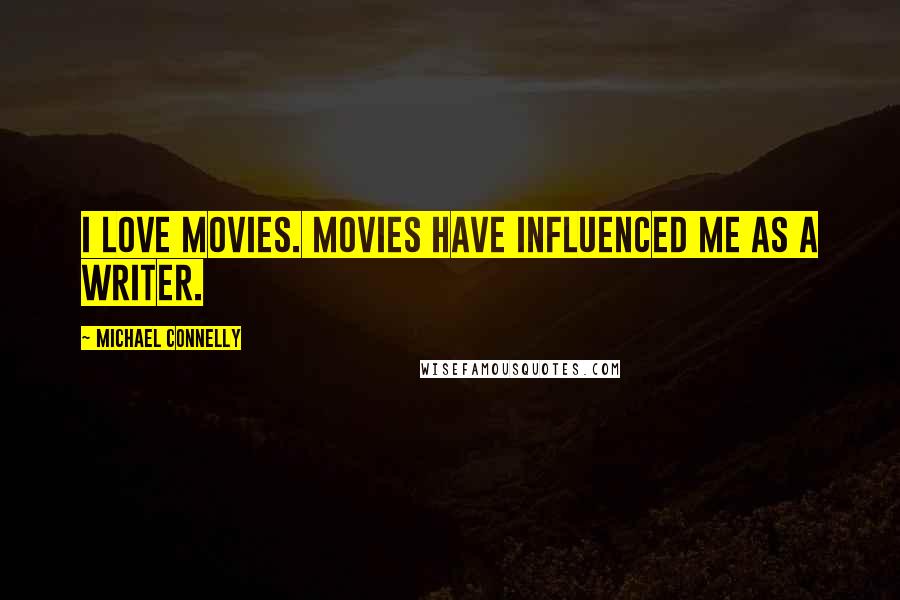 Michael Connelly Quotes: I love movies. Movies have influenced me as a writer.