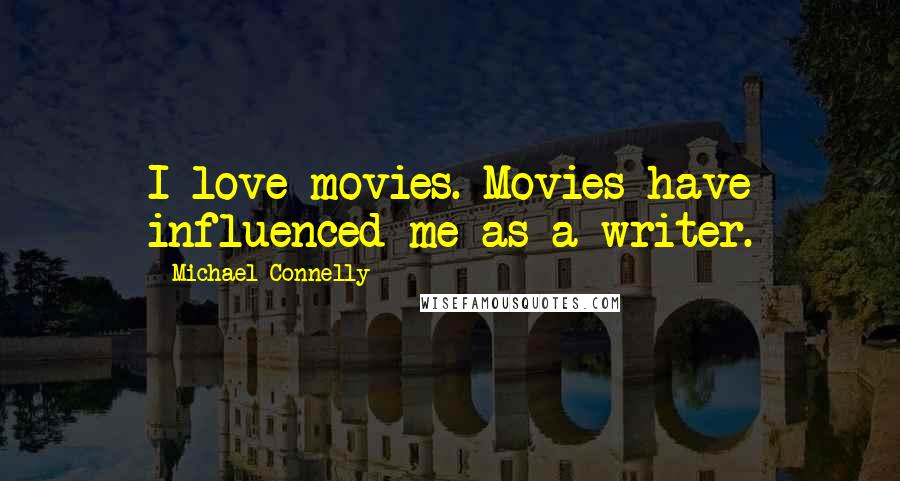 Michael Connelly Quotes: I love movies. Movies have influenced me as a writer.