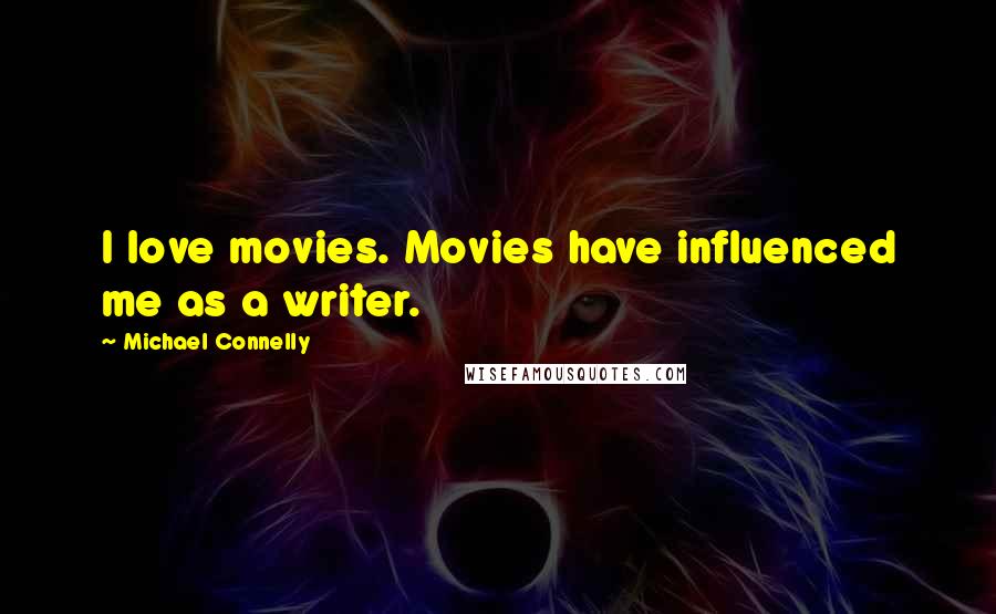 Michael Connelly Quotes: I love movies. Movies have influenced me as a writer.