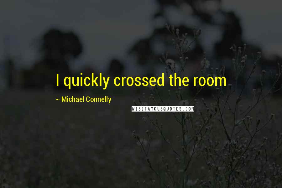 Michael Connelly Quotes: I quickly crossed the room