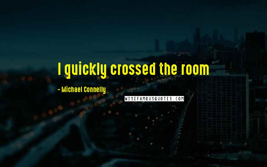 Michael Connelly Quotes: I quickly crossed the room