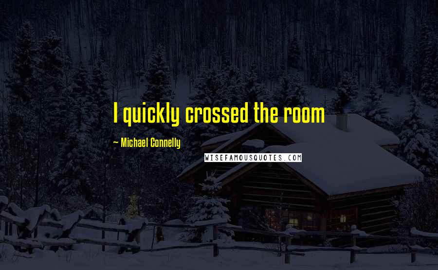 Michael Connelly Quotes: I quickly crossed the room