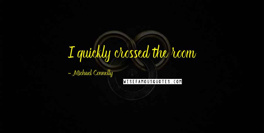 Michael Connelly Quotes: I quickly crossed the room