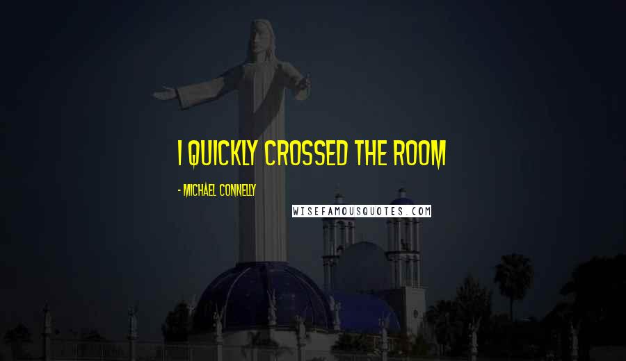 Michael Connelly Quotes: I quickly crossed the room