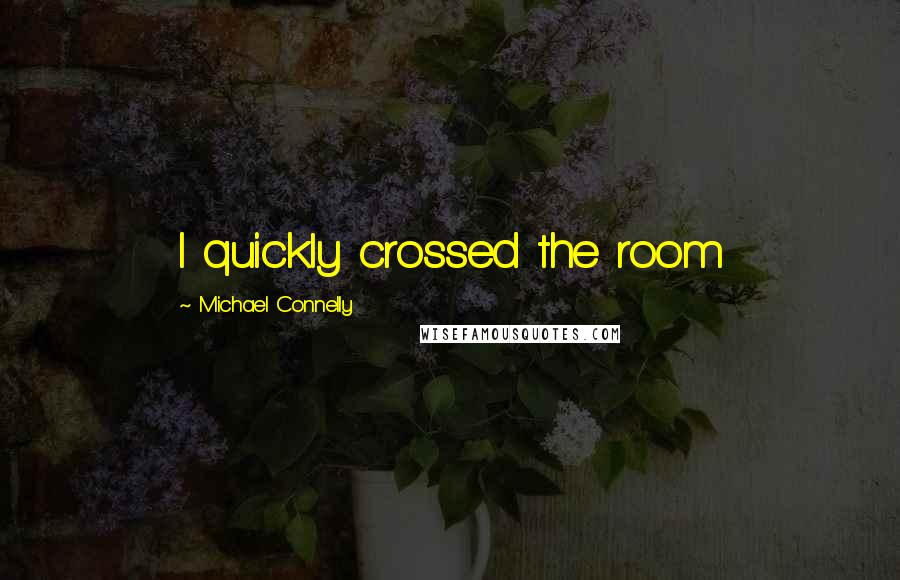 Michael Connelly Quotes: I quickly crossed the room