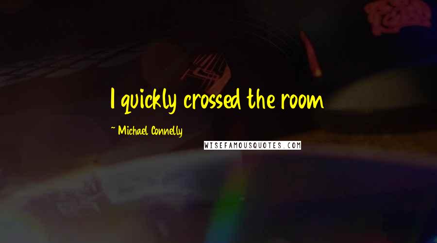 Michael Connelly Quotes: I quickly crossed the room