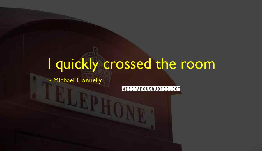 Michael Connelly Quotes: I quickly crossed the room