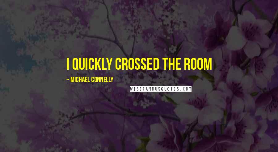 Michael Connelly Quotes: I quickly crossed the room