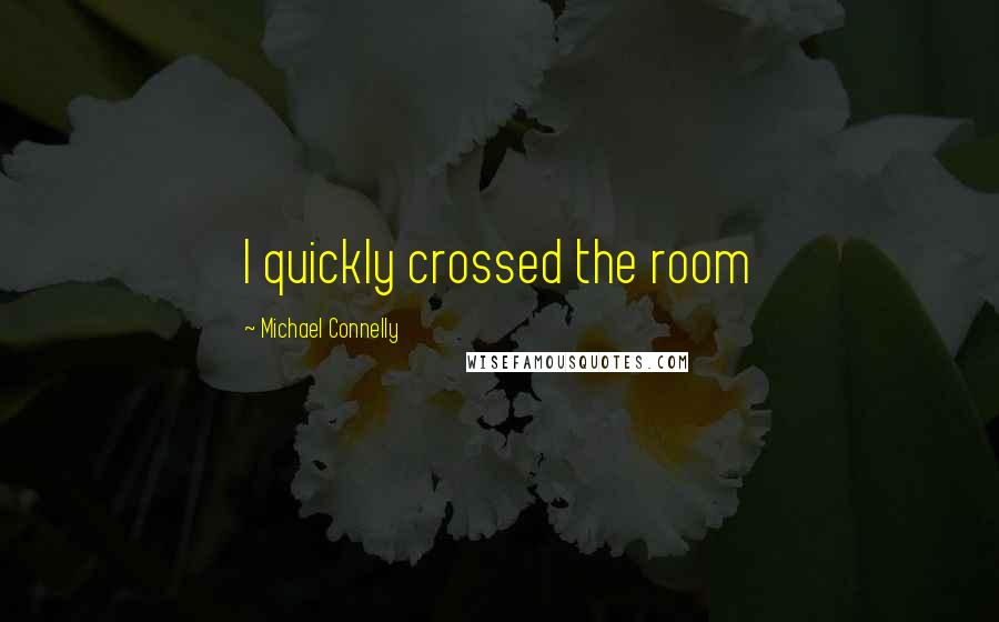 Michael Connelly Quotes: I quickly crossed the room