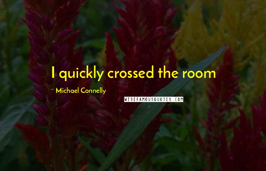 Michael Connelly Quotes: I quickly crossed the room