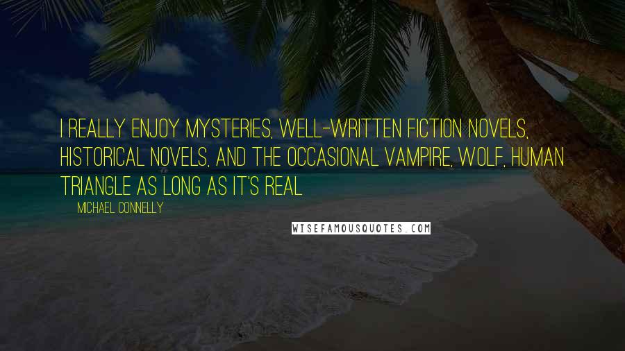 Michael Connelly Quotes: I really enjoy mysteries, well-written fiction novels, historical novels, and the occasional vampire, wolf, human triangle as long as it's real