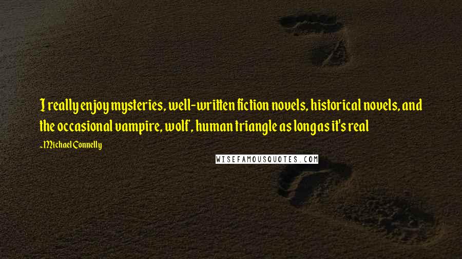 Michael Connelly Quotes: I really enjoy mysteries, well-written fiction novels, historical novels, and the occasional vampire, wolf, human triangle as long as it's real