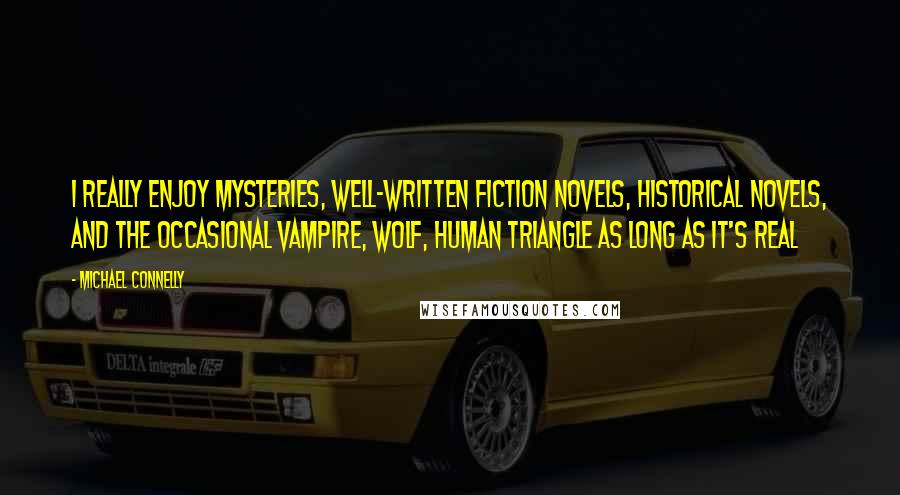 Michael Connelly Quotes: I really enjoy mysteries, well-written fiction novels, historical novels, and the occasional vampire, wolf, human triangle as long as it's real