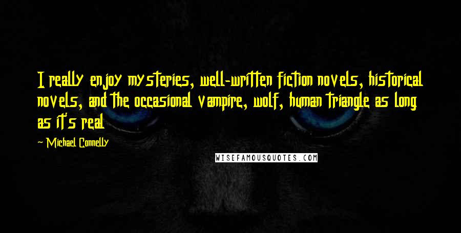 Michael Connelly Quotes: I really enjoy mysteries, well-written fiction novels, historical novels, and the occasional vampire, wolf, human triangle as long as it's real