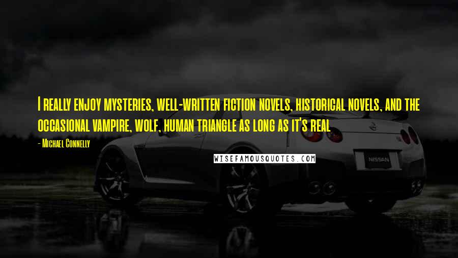 Michael Connelly Quotes: I really enjoy mysteries, well-written fiction novels, historical novels, and the occasional vampire, wolf, human triangle as long as it's real