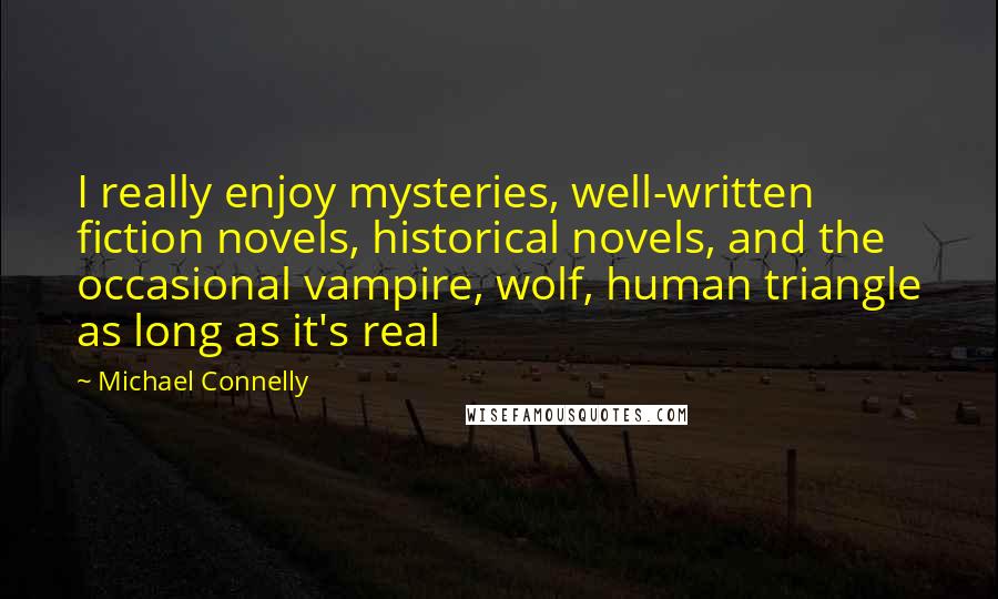 Michael Connelly Quotes: I really enjoy mysteries, well-written fiction novels, historical novels, and the occasional vampire, wolf, human triangle as long as it's real