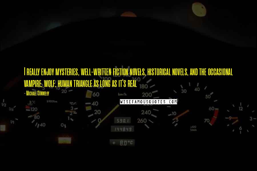 Michael Connelly Quotes: I really enjoy mysteries, well-written fiction novels, historical novels, and the occasional vampire, wolf, human triangle as long as it's real