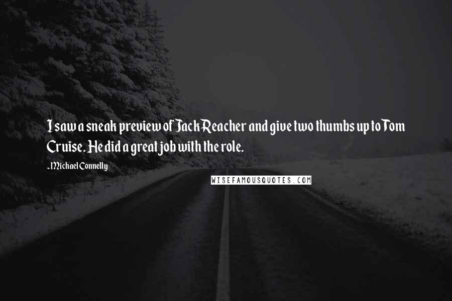 Michael Connelly Quotes: I saw a sneak preview of Jack Reacher and give two thumbs up to Tom Cruise. He did a great job with the role.