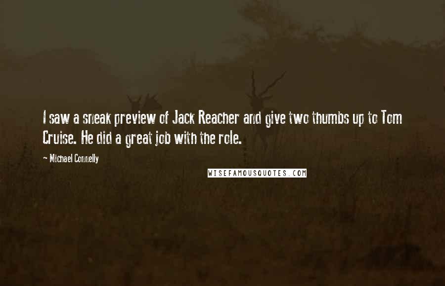 Michael Connelly Quotes: I saw a sneak preview of Jack Reacher and give two thumbs up to Tom Cruise. He did a great job with the role.