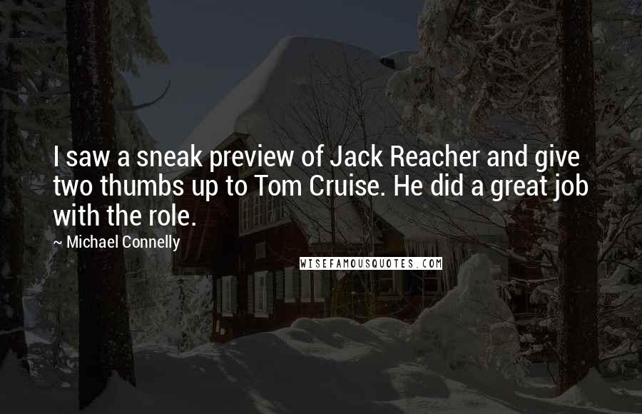 Michael Connelly Quotes: I saw a sneak preview of Jack Reacher and give two thumbs up to Tom Cruise. He did a great job with the role.