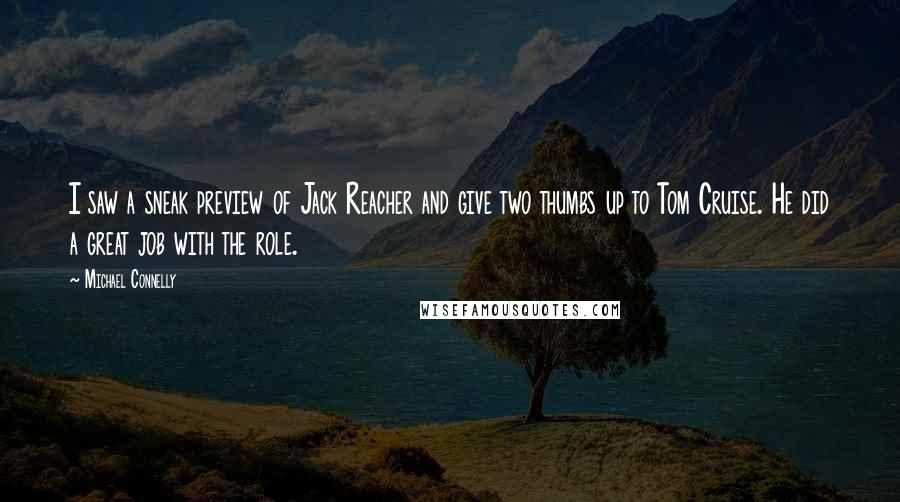 Michael Connelly Quotes: I saw a sneak preview of Jack Reacher and give two thumbs up to Tom Cruise. He did a great job with the role.