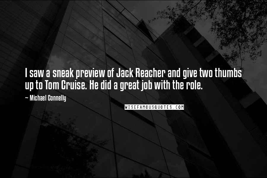 Michael Connelly Quotes: I saw a sneak preview of Jack Reacher and give two thumbs up to Tom Cruise. He did a great job with the role.