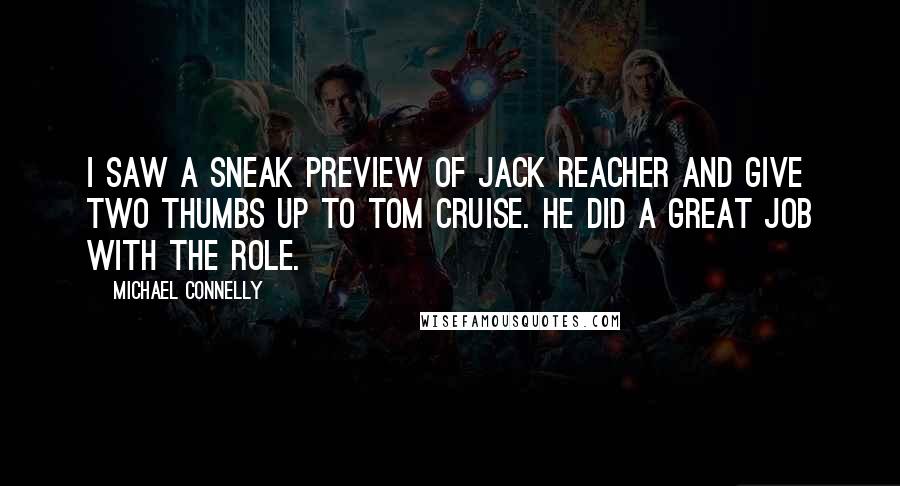 Michael Connelly Quotes: I saw a sneak preview of Jack Reacher and give two thumbs up to Tom Cruise. He did a great job with the role.