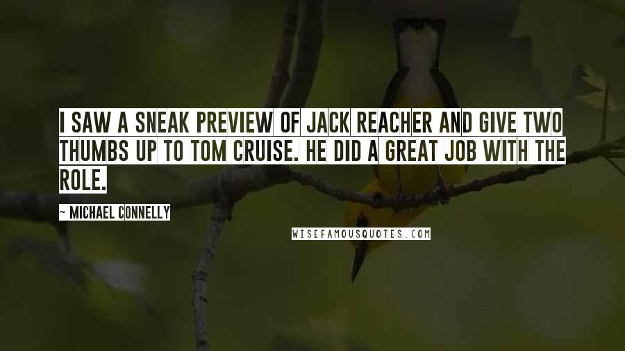 Michael Connelly Quotes: I saw a sneak preview of Jack Reacher and give two thumbs up to Tom Cruise. He did a great job with the role.