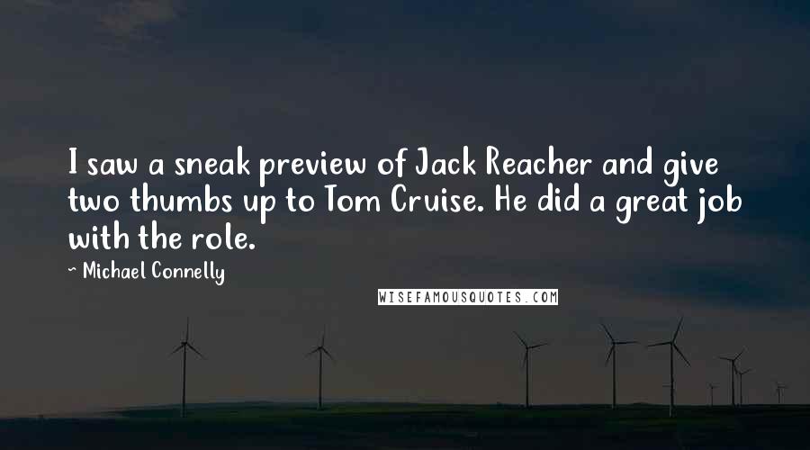 Michael Connelly Quotes: I saw a sneak preview of Jack Reacher and give two thumbs up to Tom Cruise. He did a great job with the role.