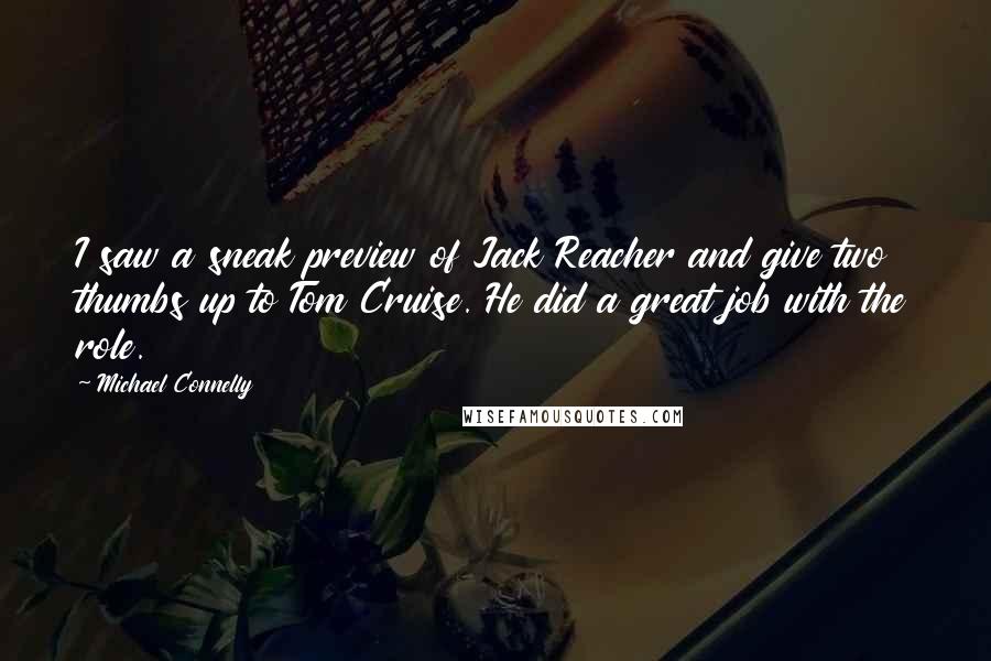 Michael Connelly Quotes: I saw a sneak preview of Jack Reacher and give two thumbs up to Tom Cruise. He did a great job with the role.