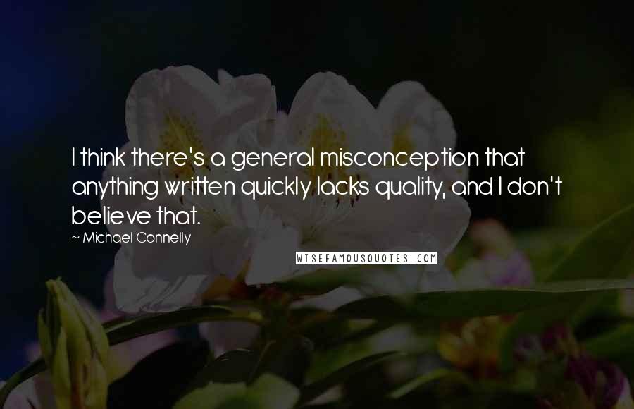 Michael Connelly Quotes: I think there's a general misconception that anything written quickly lacks quality, and I don't believe that.