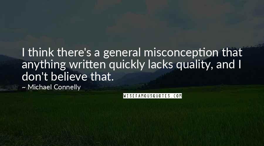 Michael Connelly Quotes: I think there's a general misconception that anything written quickly lacks quality, and I don't believe that.