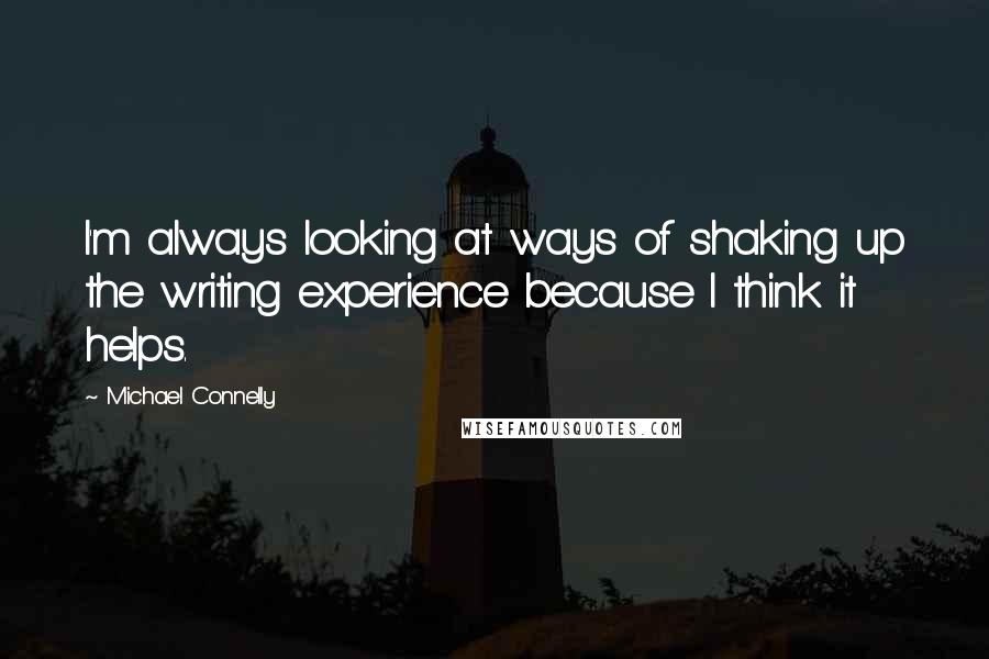 Michael Connelly Quotes: I'm always looking at ways of shaking up the writing experience because I think it helps.