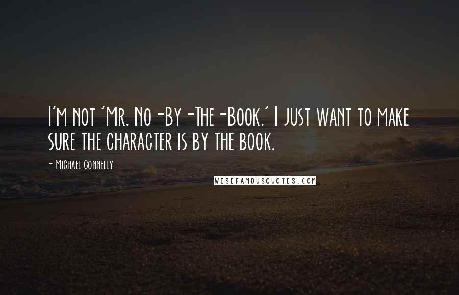 Michael Connelly Quotes: I'm not 'Mr. No-By-The-Book.' I just want to make sure the character is by the book.
