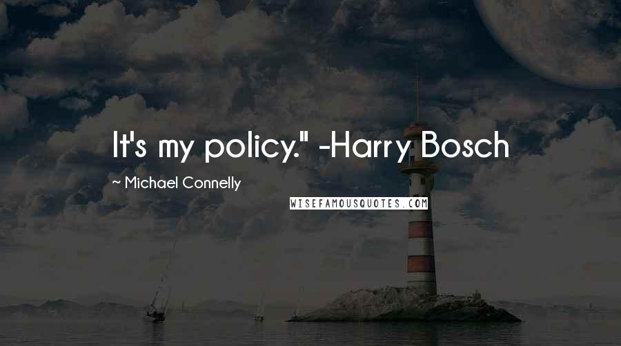 Michael Connelly Quotes: It's my policy." -Harry Bosch