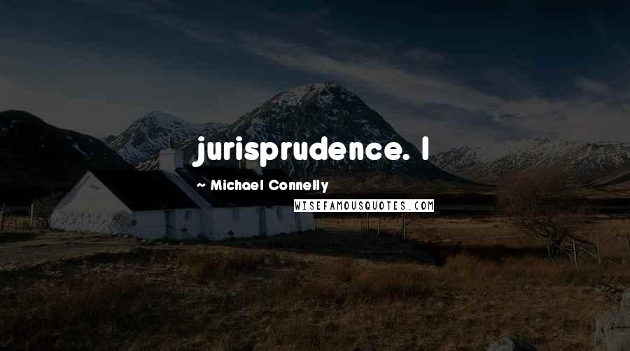 Michael Connelly Quotes: jurisprudence. I
