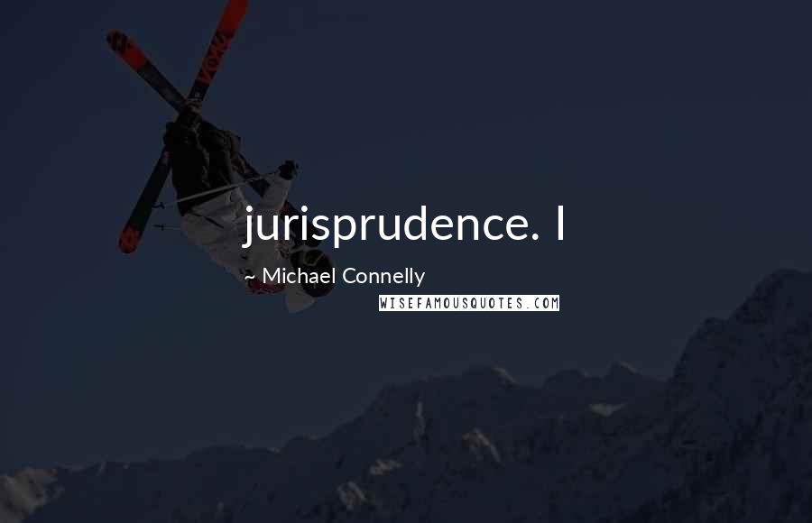 Michael Connelly Quotes: jurisprudence. I