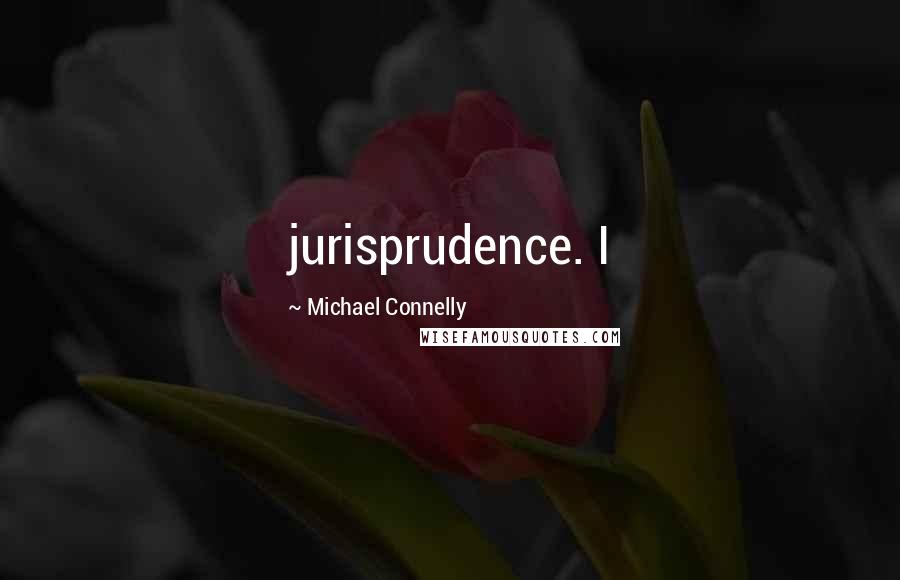 Michael Connelly Quotes: jurisprudence. I