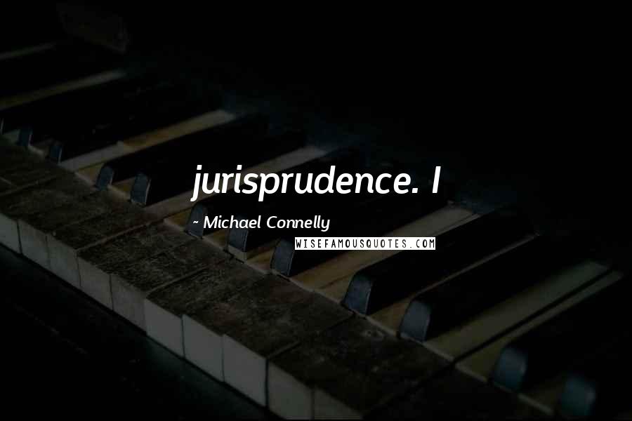 Michael Connelly Quotes: jurisprudence. I