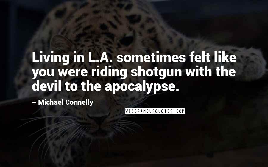 Michael Connelly Quotes: Living in L.A. sometimes felt like you were riding shotgun with the devil to the apocalypse.