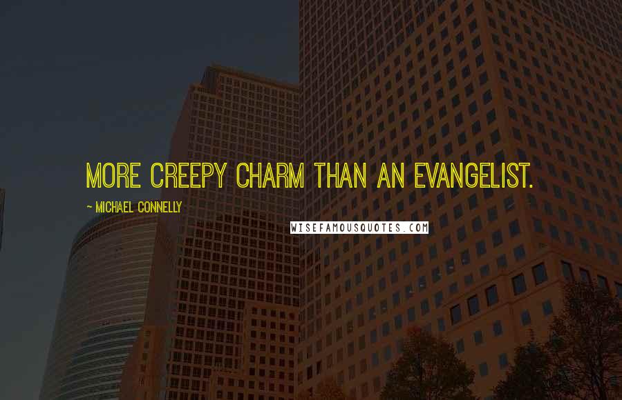 Michael Connelly Quotes: more creepy charm than an evangelist.