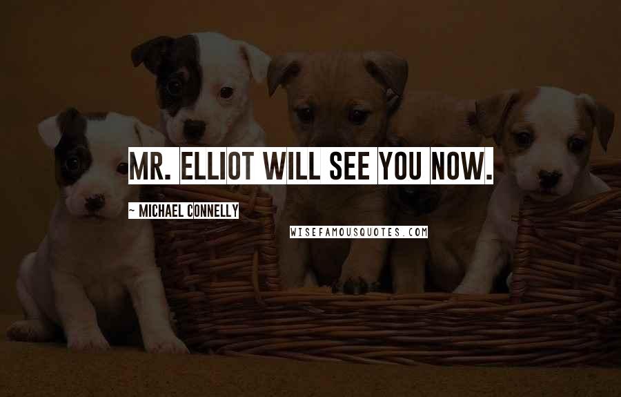 Michael Connelly Quotes: Mr. Elliot will see you now.
